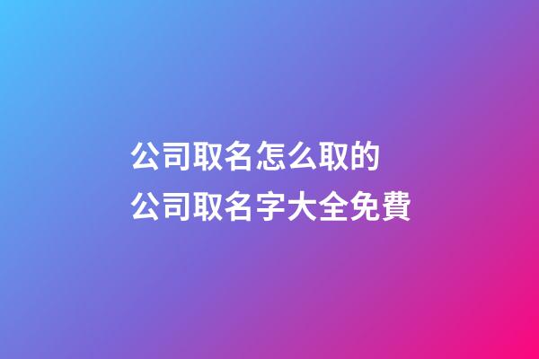 公司取名怎么取的 公司取名字大全免費-第1張-公司起名-玄機派